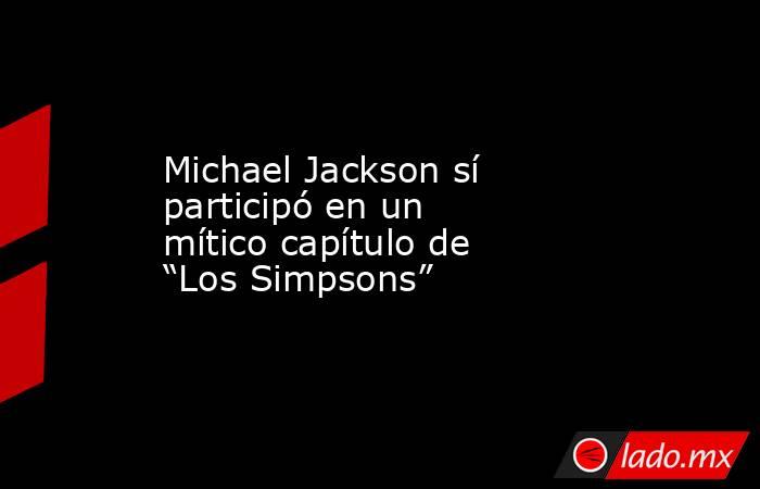 Michael Jackson sí participó en un mítico capítulo de “Los Simpsons”. Noticias en tiempo real