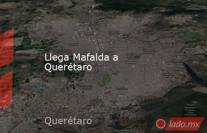 Llega Mafalda a Querétaro. Noticias en tiempo real