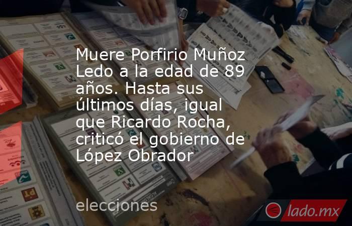 Muere Porfirio Muñoz Ledo a la edad de 89 años. Hasta sus últimos días, igual que Ricardo Rocha, criticó el gobierno de López Obrador. Noticias en tiempo real