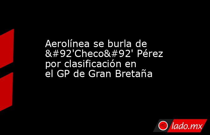 Aerolínea se burla de \'Checo\' Pérez por clasificación en el GP de Gran Bretaña. Noticias en tiempo real
