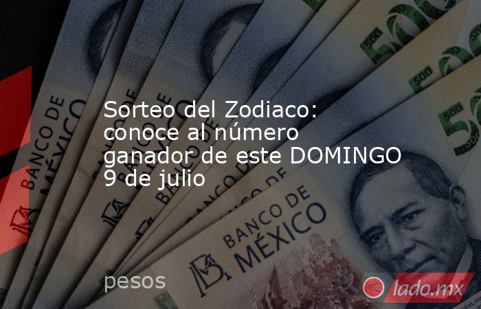 Sorteo del Zodiaco: conoce al número ganador de este DOMINGO 9 de julio. Noticias en tiempo real