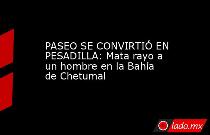 PASEO SE CONVIRTIÓ EN PESADILLA: Mata rayo a un hombre en la Bahía de Chetumal. Noticias en tiempo real