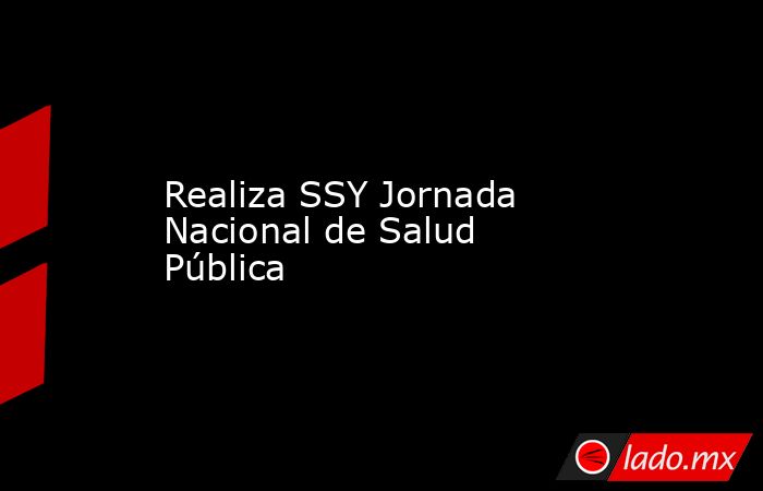 Realiza SSY Jornada Nacional de Salud Pública. Noticias en tiempo real