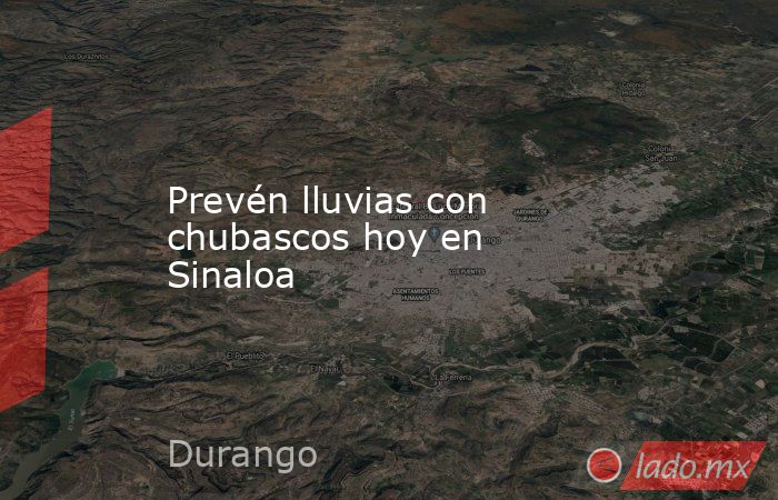Prevén lluvias con chubascos hoy en Sinaloa. Noticias en tiempo real
