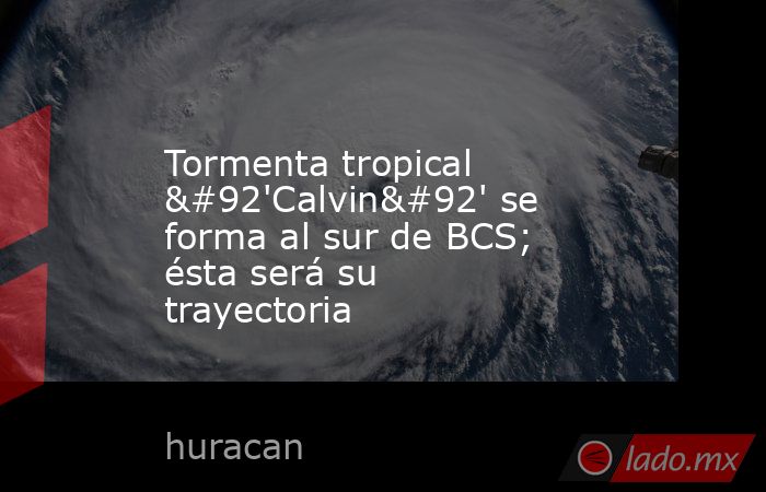 Tormenta tropical \'Calvin\' se forma al sur de BCS; ésta será su trayectoria. Noticias en tiempo real