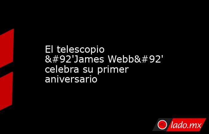 El telescopio \'James Webb\' celebra su primer aniversario. Noticias en tiempo real
