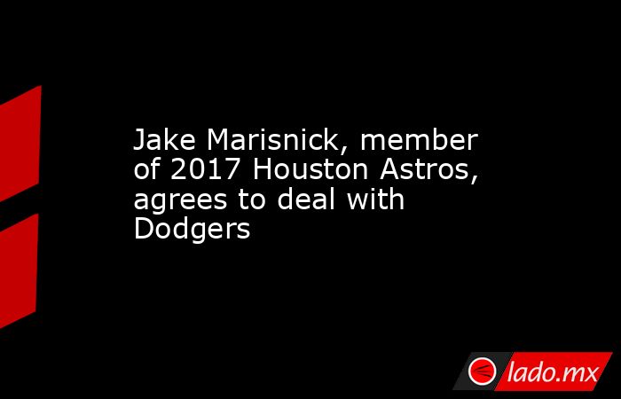 Jake Marisnick, member of 2017 Houston Astros, agrees to deal with Dodgers. Noticias en tiempo real