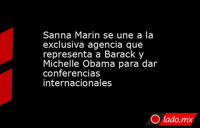 Sanna Marin se une a la exclusiva agencia que representa a Barack y Michelle Obama para dar conferencias internacionales. Noticias en tiempo real