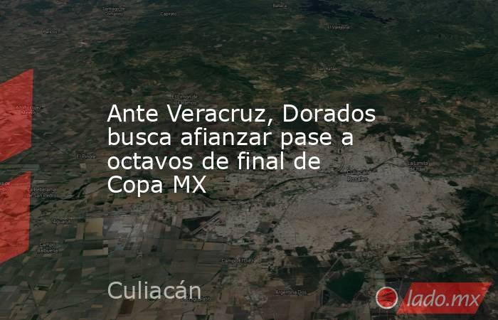 Ante Veracruz, Dorados busca afianzar pase a octavos de final de Copa MX. Noticias en tiempo real