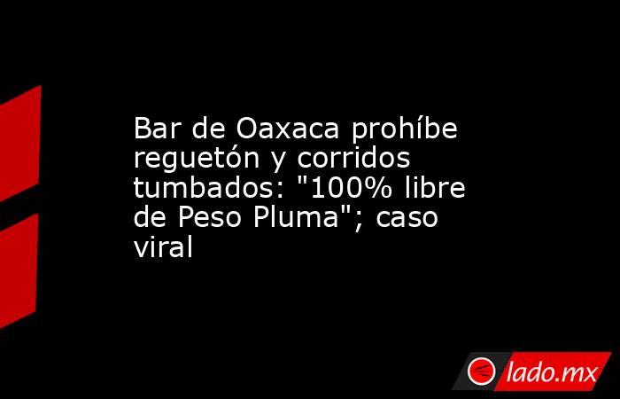 Bar de Oaxaca prohíbe reguetón y corridos tumbados: 