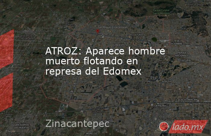 ATROZ: Aparece hombre muerto flotando en represa del Edomex. Noticias en tiempo real