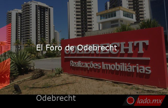 El Foro de Odebrecht. Noticias en tiempo real