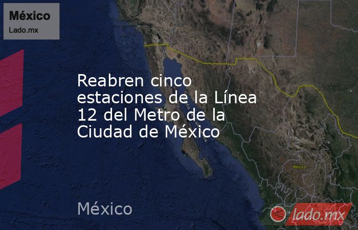 Reabren cinco estaciones de la Línea 12 del Metro de la Ciudad de México. Noticias en tiempo real