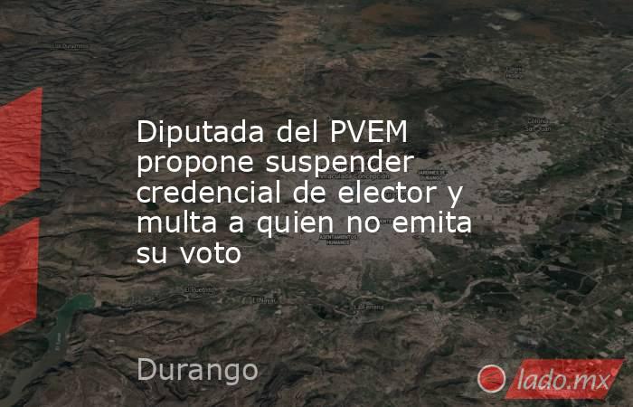 Diputada del PVEM propone suspender credencial de elector y multa a quien no emita su voto. Noticias en tiempo real