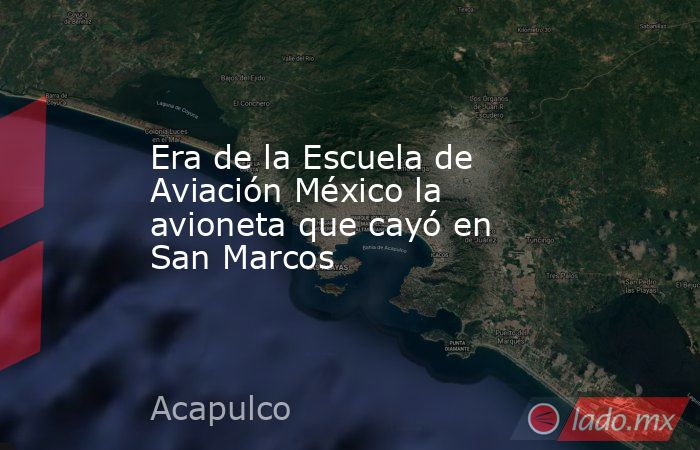 Era de la Escuela de Aviación México la avioneta que cayó en San Marcos. Noticias en tiempo real