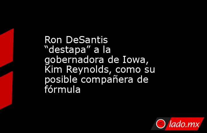 Ron DeSantis “destapa” a la gobernadora de Iowa, Kim Reynolds, como su posible compañera de fórmula. Noticias en tiempo real