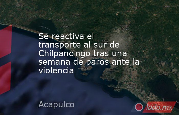 Se reactiva el transporte al sur de Chilpancingo tras una semana de paros ante la violencia   . Noticias en tiempo real