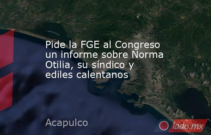 Pide la FGE al Congreso un informe sobre Norma Otilia, su síndico y ediles calentanos. Noticias en tiempo real