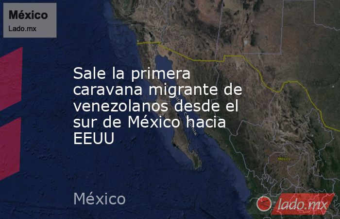 Sale la primera caravana migrante de venezolanos desde el sur de México hacia EEUU. Noticias en tiempo real