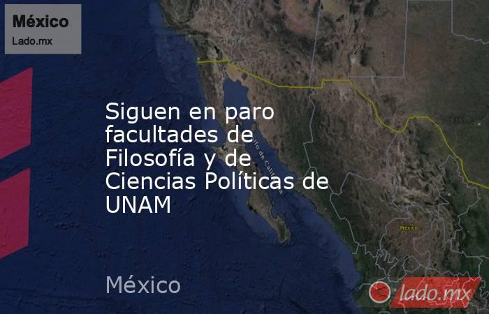 Siguen en paro facultades de Filosofía y de Ciencias Políticas de UNAM. Noticias en tiempo real