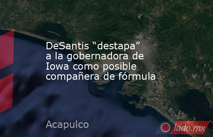 DeSantis “destapa” a la gobernadora de Iowa como posible compañera de fórmula. Noticias en tiempo real