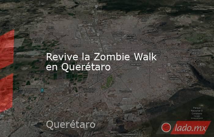 Revive la Zombie Walk en Querétaro. Noticias en tiempo real