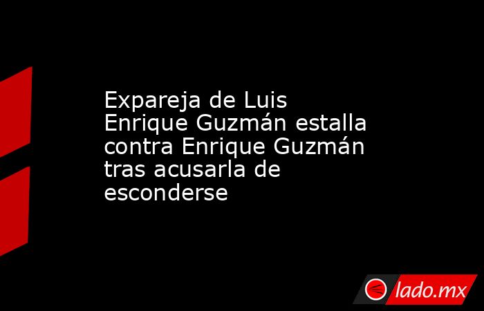 Expareja de Luis Enrique Guzmán estalla contra Enrique Guzmán tras acusarla de esconderse. Noticias en tiempo real