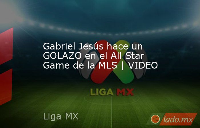 Gabriel Jesús hace un GOLAZO en el All Star Game de la MLS | VIDEO. Noticias en tiempo real