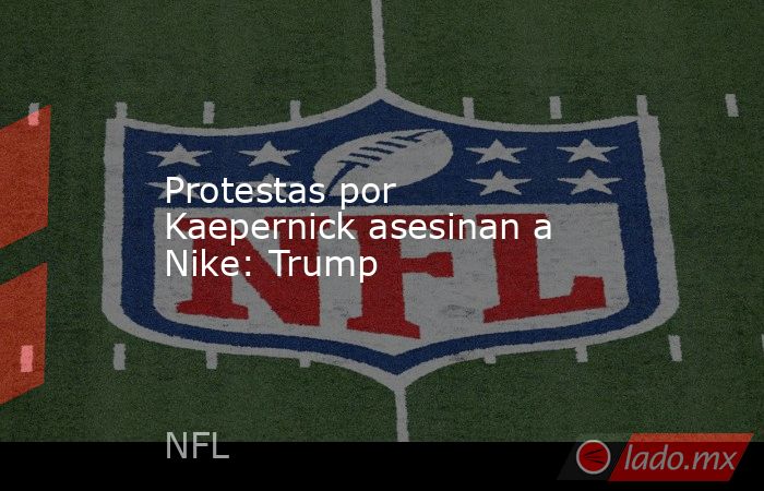 Protestas por Kaepernick asesinan a Nike: Trump

 
. Noticias en tiempo real