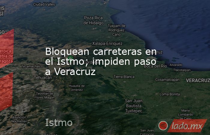 Bloquean carreteras en el Istmo; impiden paso a Veracruz. Noticias en tiempo real