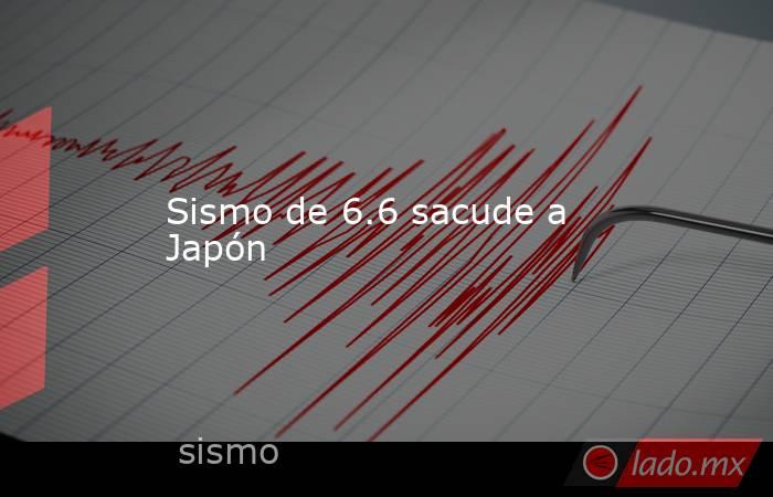Sismo de 6.6 sacude a Japón
. Noticias en tiempo real