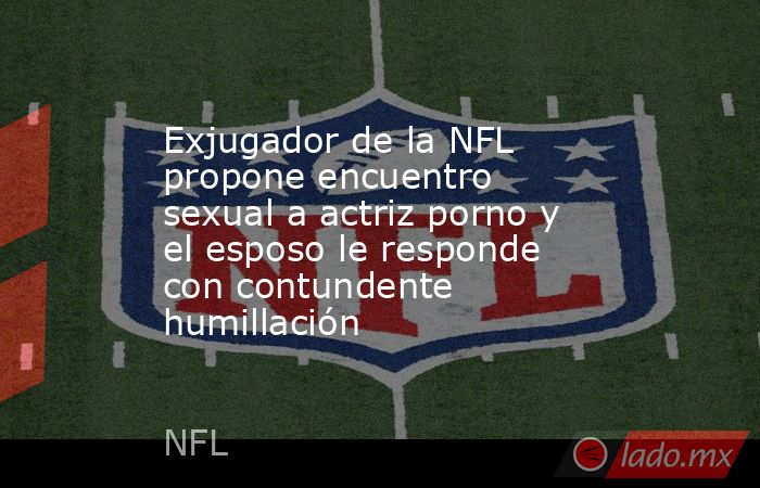 Exjugador de la NFL propone encuentro sexual a actriz porno y el esposo le responde con contundente humillación. Noticias en tiempo real