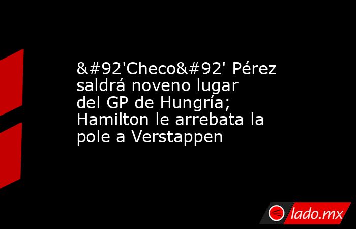 \'Checo\' Pérez saldrá noveno lugar del GP de Hungría; Hamilton le arrebata la pole a Verstappen. Noticias en tiempo real