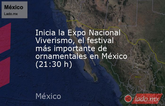 Inicia la Expo Nacional Viverismo, el festival más importante de ornamentales en México (21:30 h). Noticias en tiempo real