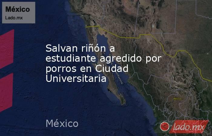Salvan riñón a estudiante agredido por porros en Ciudad Universitaria. Noticias en tiempo real