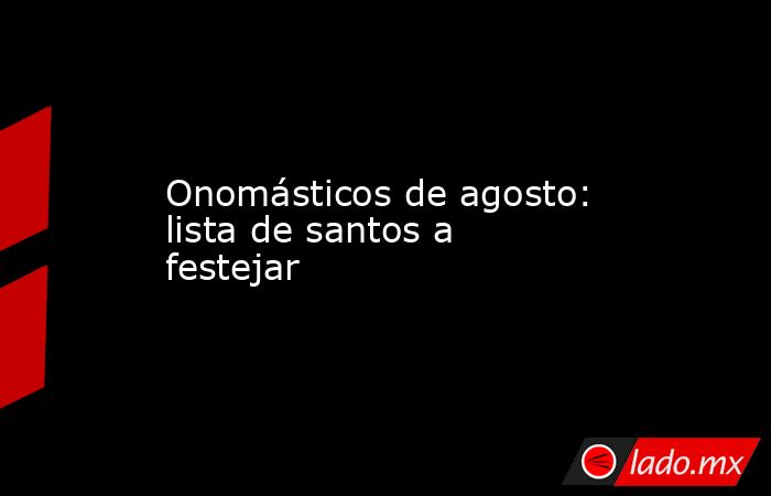 Onomásticos de agosto: lista de santos a festejar. Noticias en tiempo real