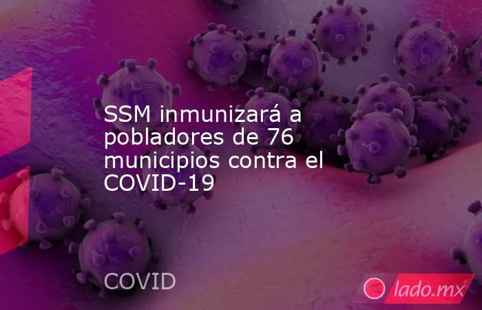 SSM inmunizará a pobladores de 76 municipios contra el COVID-19. Noticias en tiempo real