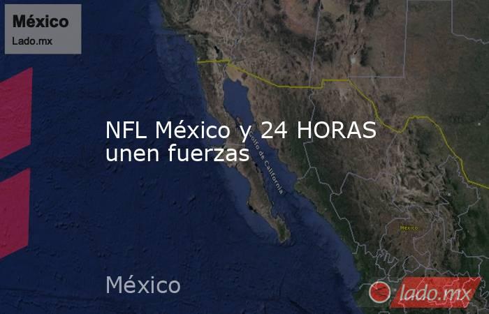 NFL México y 24 HORAS unen fuerzas. Noticias en tiempo real