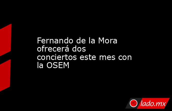 Fernando de la Mora ofrecerá dos conciertos este mes con la OSEM. Noticias en tiempo real
