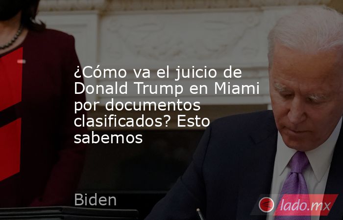 ¿Cómo va el juicio de Donald Trump en Miami por documentos clasificados? Esto sabemos. Noticias en tiempo real