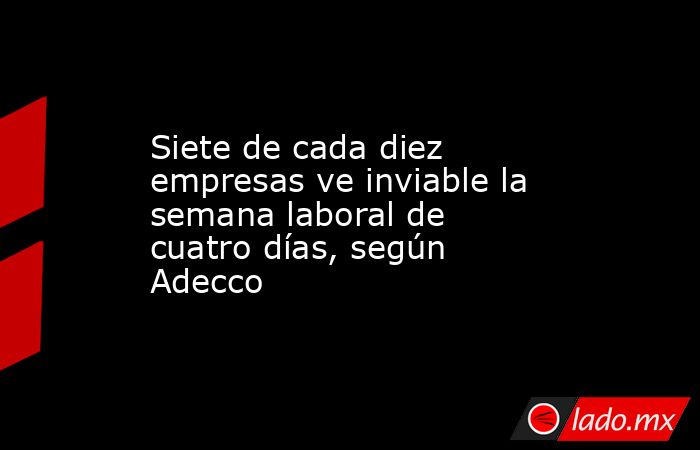 Siete de cada diez empresas ve inviable la semana laboral de cuatro días, según Adecco. Noticias en tiempo real