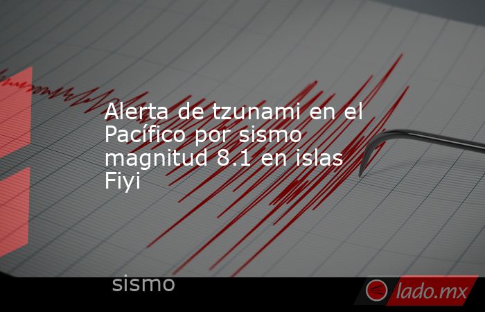 Alerta de tzunami en el Pacífico por sismo magnitud 8.1 en islas Fiyi. Noticias en tiempo real