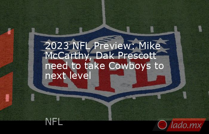 2023 NFL Preview: Mike McCarthy, Dak Prescott need to take Cowboys to next level. Noticias en tiempo real