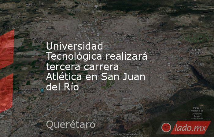 Universidad Tecnológica realizará tercera carrera Atlética en San Juan del Río. Noticias en tiempo real