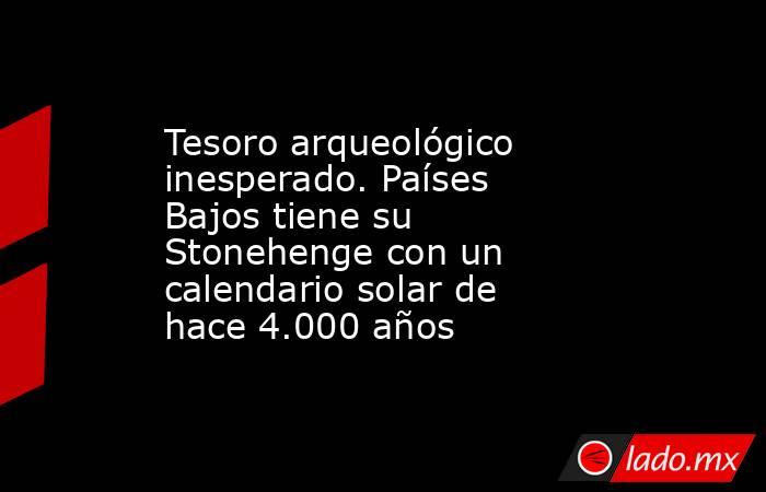 Tesoro arqueológico inesperado. Países Bajos tiene su Stonehenge con un calendario solar de hace 4.000 años. Noticias en tiempo real