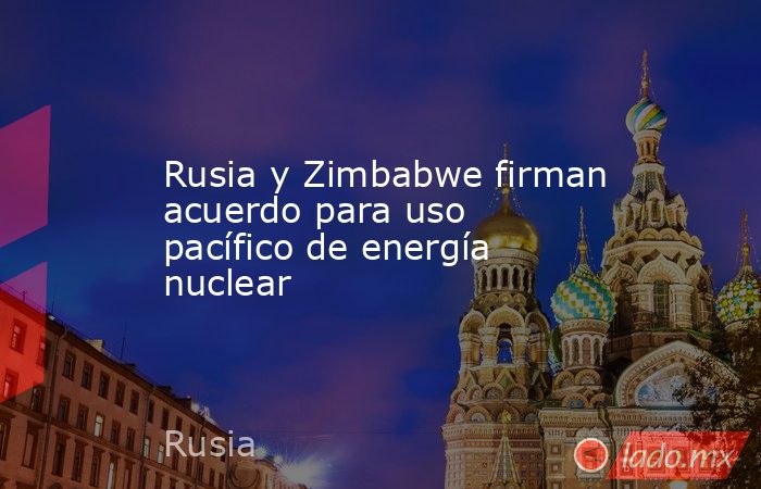 Rusia y Zimbabwe firman acuerdo para uso pacífico de energía nuclear. Noticias en tiempo real