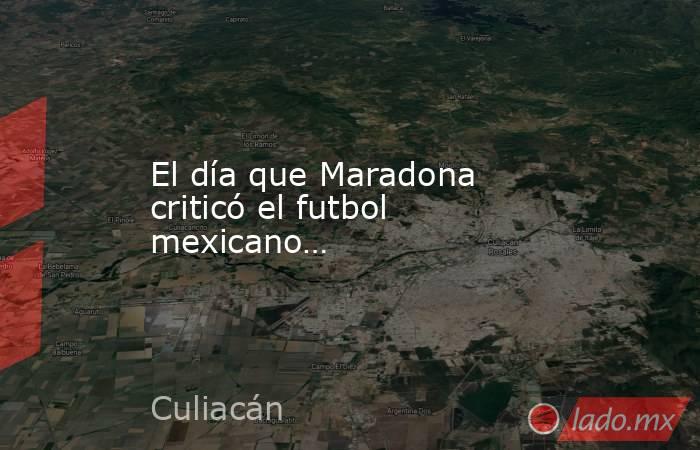 El día que Maradona criticó el futbol mexicano…. Noticias en tiempo real