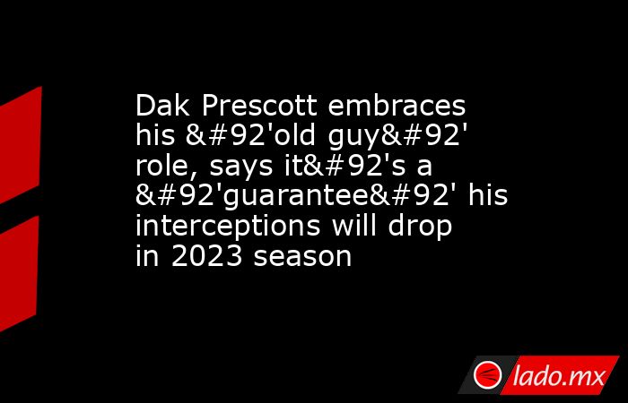 Dak Prescott embraces his \'old guy\' role, says it\'s a \'guarantee\' his interceptions will drop in 2023 season. Noticias en tiempo real