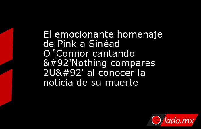 El emocionante homenaje de Pink a Sinéad O´Connor cantando \'Nothing compares 2U\' al conocer la noticia de su muerte. Noticias en tiempo real