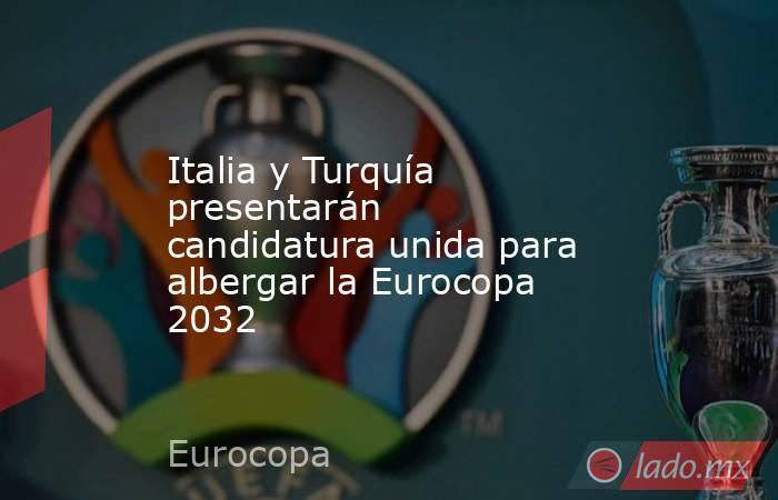 Italia y Turquía presentarán candidatura unida para albergar la Eurocopa 2032. Noticias en tiempo real